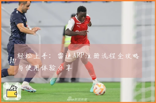 轻松上手：雷速APP注册流程全攻略与使用体验分享