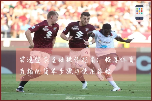 雷速登录基础操作指南：畅享体育直播的简单步骤与使用体验
