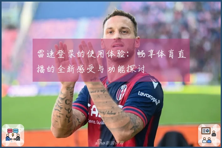 雷速登录的使用体验：畅享体育直播的全新感受与功能探讨