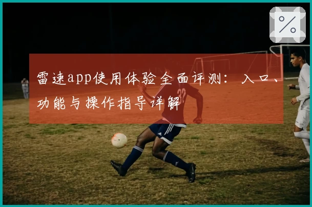 雷速app使用体验全面评测：入口、功能与操作指导详解