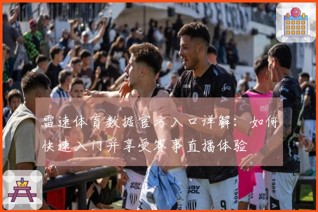 雷速体育数据官方入口详解：如何快速入门并享受赛事直播体验
