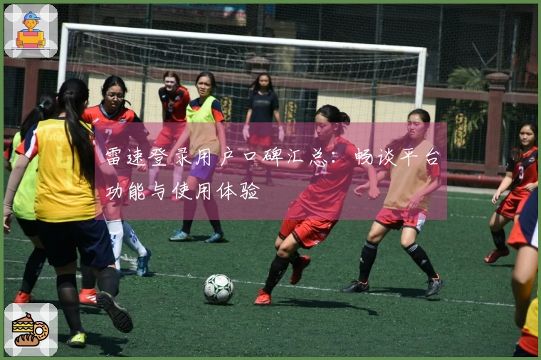 雷速登录用户口碑汇总：畅谈平台功能与使用体验