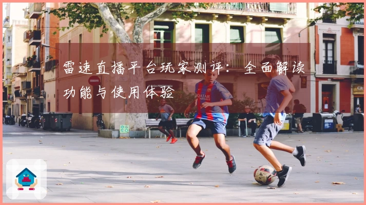 雷速直播平台玩家测评：全面解读功能与使用体验