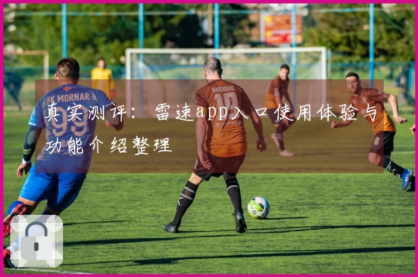 真实测评：雷速app入口使用体验与功能介绍整理