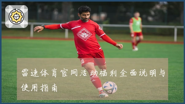 雷速体育官网活动福利全面说明与使用指南