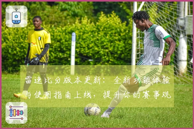 雷速比分版本更新：全新功能体验与使用指南上线，提升你的赛事观赏乐趣