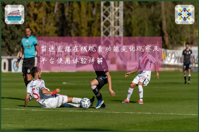 雷速直播在线观看功能变化观察及平台使用体验详解