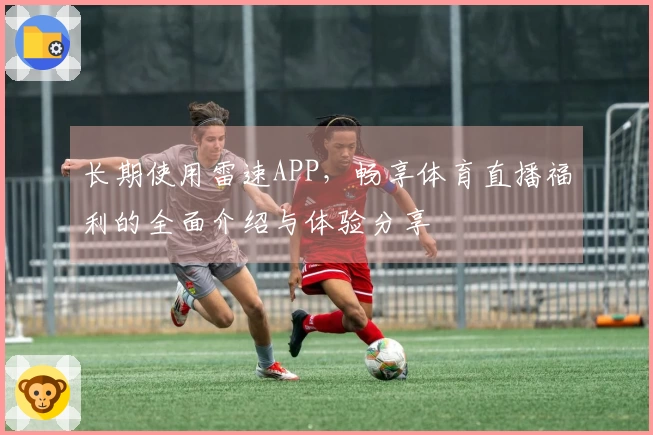 长期使用雷速APP，畅享体育直播福利的全面介绍与体验分享