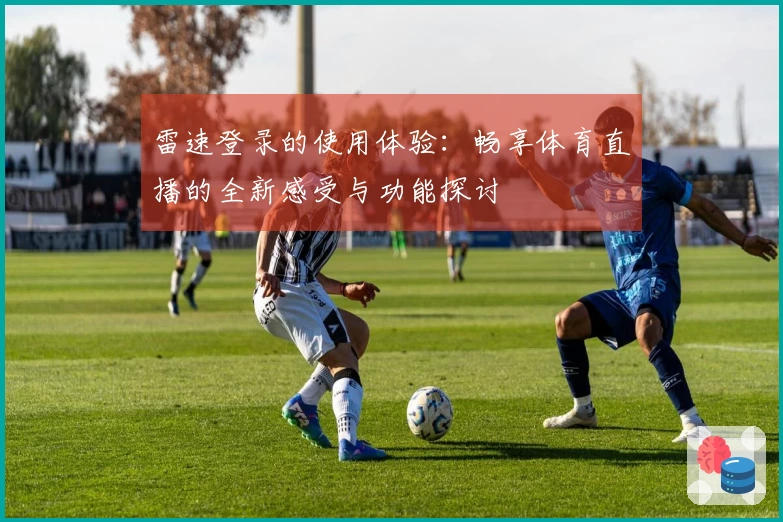 雷速登录的使用体验：畅享体育直播的全新感受与功能探讨