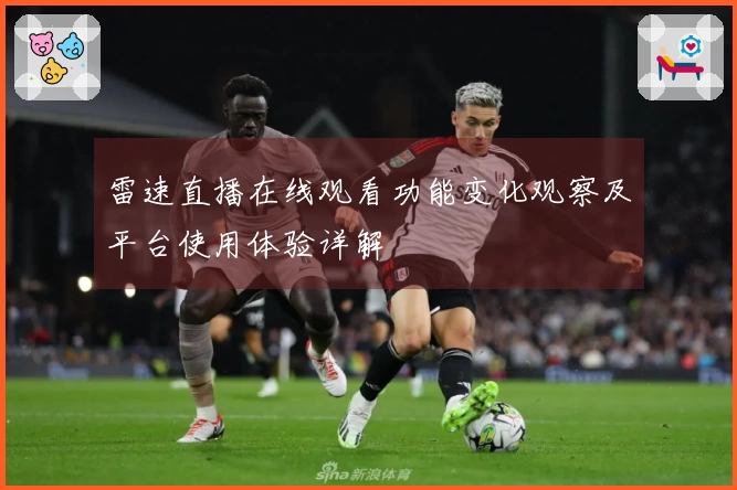 雷速直播在线观看功能变化观察及平台使用体验详解