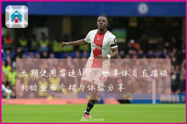 长期使用雷速APP，畅享体育直播福利的全面介绍与体验分享