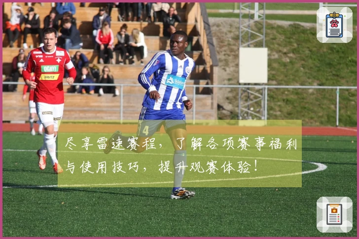 尽享雷速赛程，了解各项赛事福利与使用技巧，提升观赛体验！