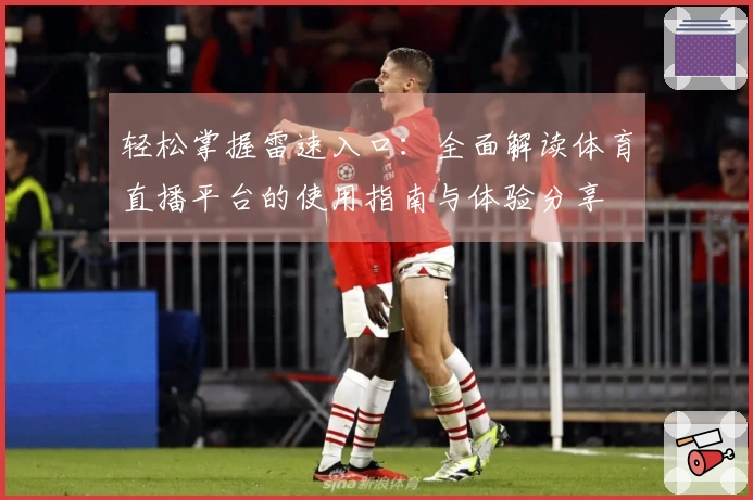 轻松掌握雷速入口：全面解读体育直播平台的使用指南与体验分享