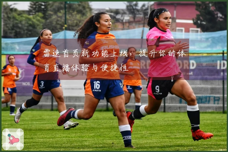 雷速首页新功能上线，提升你的体育直播体验与便捷性