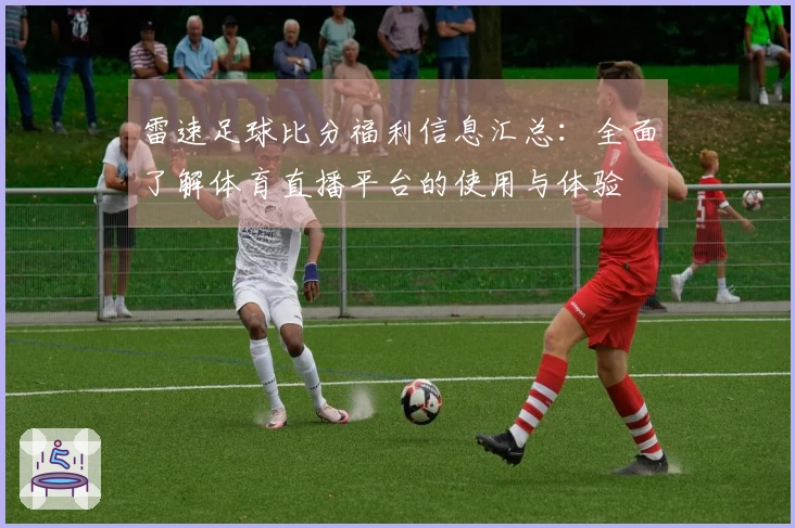 雷速足球比分福利信息汇总：全面了解体育直播平台的使用与体验