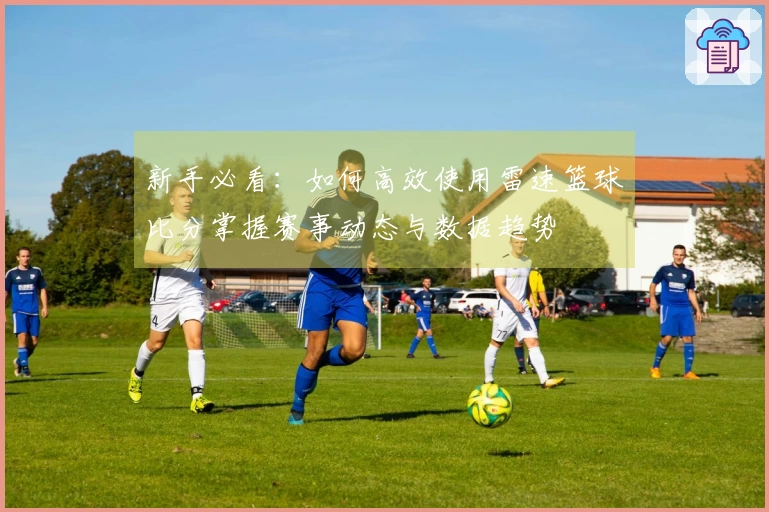 新手必看：如何高效使用雷速篮球比分掌握赛事动态与数据趋势