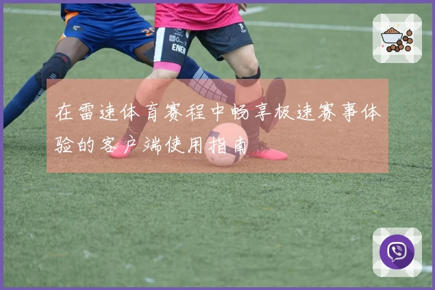 在雷速体育赛程中畅享极速赛事体验的客户端使用指南