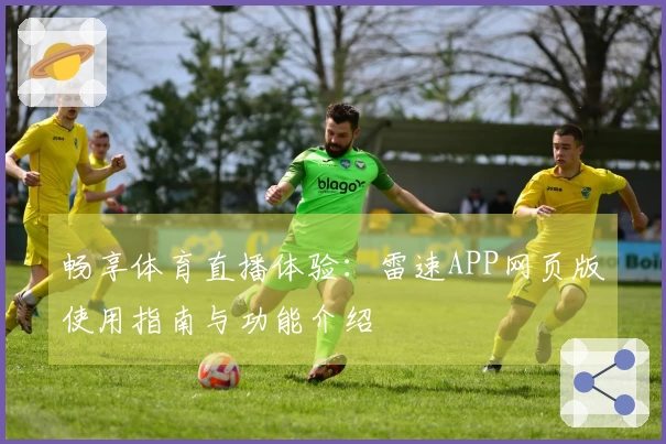 畅享体育直播体验：雷速APP网页版使用指南与功能介绍