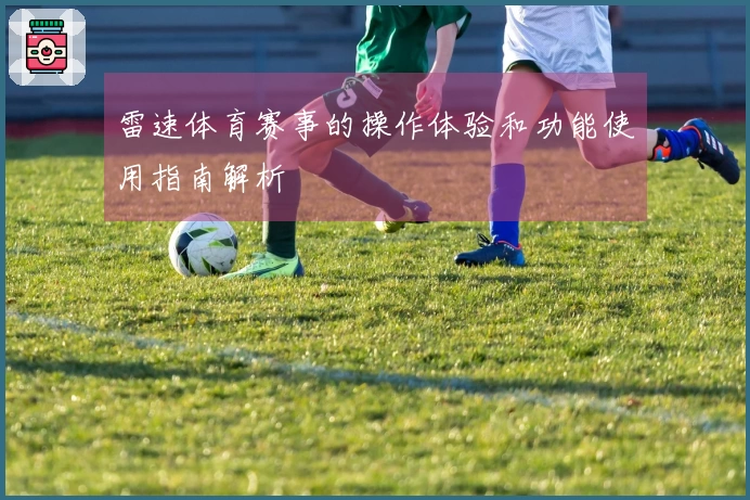 雷速体育赛事的操作体验和功能使用指南解析