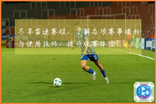 尽享雷速赛程，了解各项赛事福利与使用技巧，提升观赛体验！